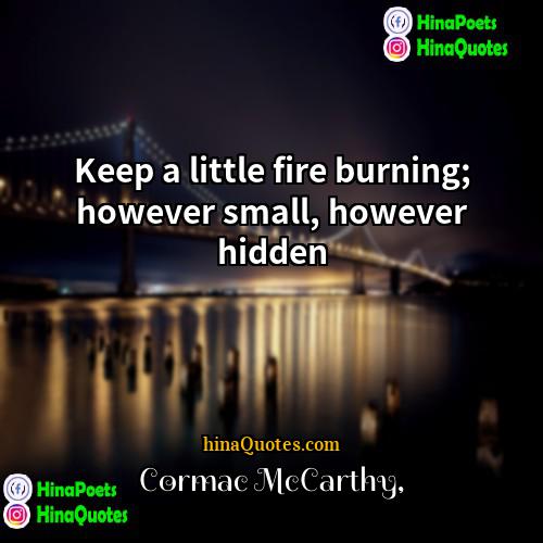 Cormac McCarthy Quotes | Keep a little fire burning; however small,
